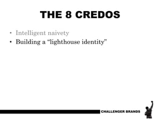 THE 8 CREDOS
• Intelligent naivety
• Building a “lighthouse identity”

CHALLENGER BRANDS

 