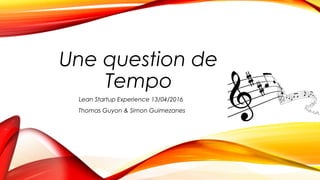 Une question de
Tempo
Lean Startup Experience 13/04/2016
Thomas Guyon & Simon Guimezanes
 