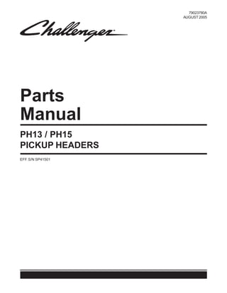 Parts
Manual
79023780A
AUGUST 2005
EFF. S/N SP41501
PH13 / PH15
PICKUP HEADERS
 