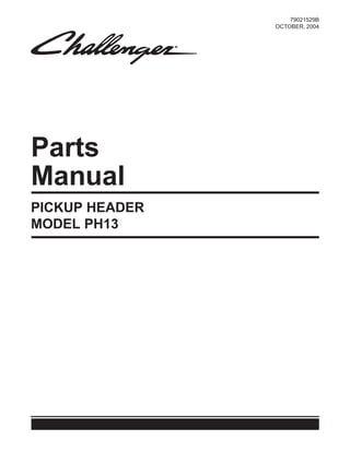 Parts
Manual
79021529B
OCTOBER, 2004
PICKUP HEADER
MODEL PH13
 