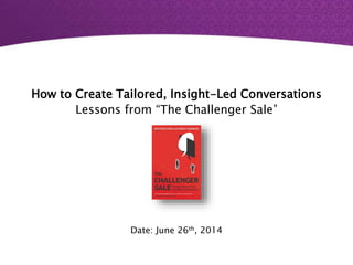How to Create Tailored, Insight-Led Conversations
Lessons from “The Challenger Sale”
Date: June 26th, 2014
 