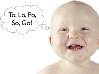 To, Lo, Po,
 So, Go!
 