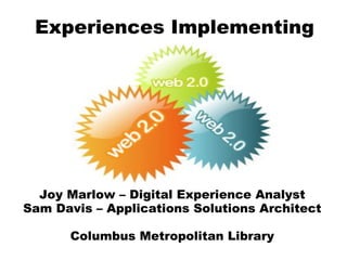 Experiences Implementing Joy Marlow – Digital Experience Analyst Sam Davis – Applications Solutions Architect Columbus Metropolitan Library 