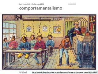 Luís Pedro | UA | Challenges 2015 15 05 2015
comportamentalismo
http://publicdomainreview.org/collections/france-in-the-year-2000-1899-1910/
 