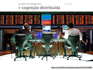 Luís Pedro | UA | Challenges 2015 15 05 2015
+ cognição distribuída
http://www.ﬂickr.com/photos/16038409@N02/3897997969/
https://www.ﬂickr.com/photos/rednuht/479370088/
 