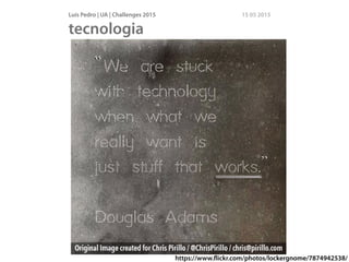 Luís Pedro | UA | Challenges 2015 15 05 2015
tecnologia
http://www.ﬂickr.com/photos/maphutha/1303854829/https://www.ﬂickr.com/photos/lockergnome/7874942538/
 