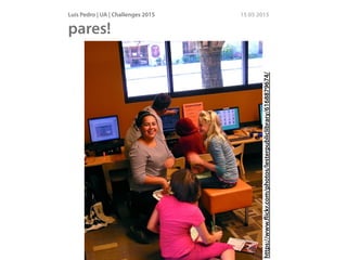 Luís Pedro | UA | Challenges 2015 15 05 2015
pares!
http://www.ﬂickr.com/photos/29487767@N02/2855271953/
https://www.ﬂickr.com/photos/lesterpubliclibrary/6168879674/
 