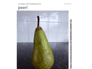 Luís Pedro | UA | Challenges 2015 15 05 2015
peer!
http://www.ﬂickr.com/photos/29487767@N02/2855271953/
https://www.ﬂickr.com/photos/105136289@N03/16380381192/
 