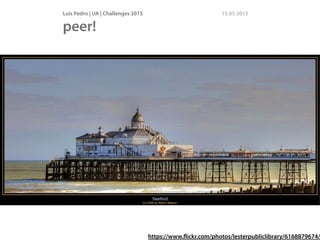 Luís Pedro | UA | Challenges 2015 15 05 2015
peer!
http://www.ﬂickr.com/photos/29487767@N02/2855271953/
https://www.ﬂickr.com/photos/lesterpubliclibrary/6168879674/
 