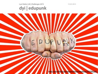 Luís Pedro | UA | Challenges 2015 15 05 2015
dyi | edupunk
http://www.ﬂickr.com/photos/bionicteaching/2537045281/
 