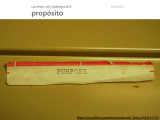 Luís Pedro | UA | Challenges 2015 15 05 2015
propósito
https://www.ﬂickr.com/photos/seeminglee/8263543900/https://www.ﬂickr.com/photos/sidewalk_ﬂying/3534131757/
 