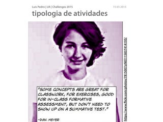 Luís Pedro | UA | Challenges 2015 15 05 2015
tipologia de atividades
https://www.ﬂickr.com/photos/7815007@N07/15837414193/
 