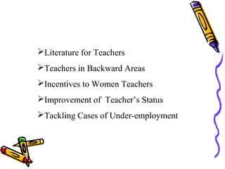 Literature for Teachers
Teachers in Backward Areas
Incentives to Women Teachers
Improvement of Teacher’s Status
Tackling Cases of Under-employment
 