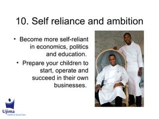 10. Self reliance and ambition
• Become more self-reliant
in economics, politics
and education.
• Prepare your children to
start, operate and
succeed in their own
businesses.
 