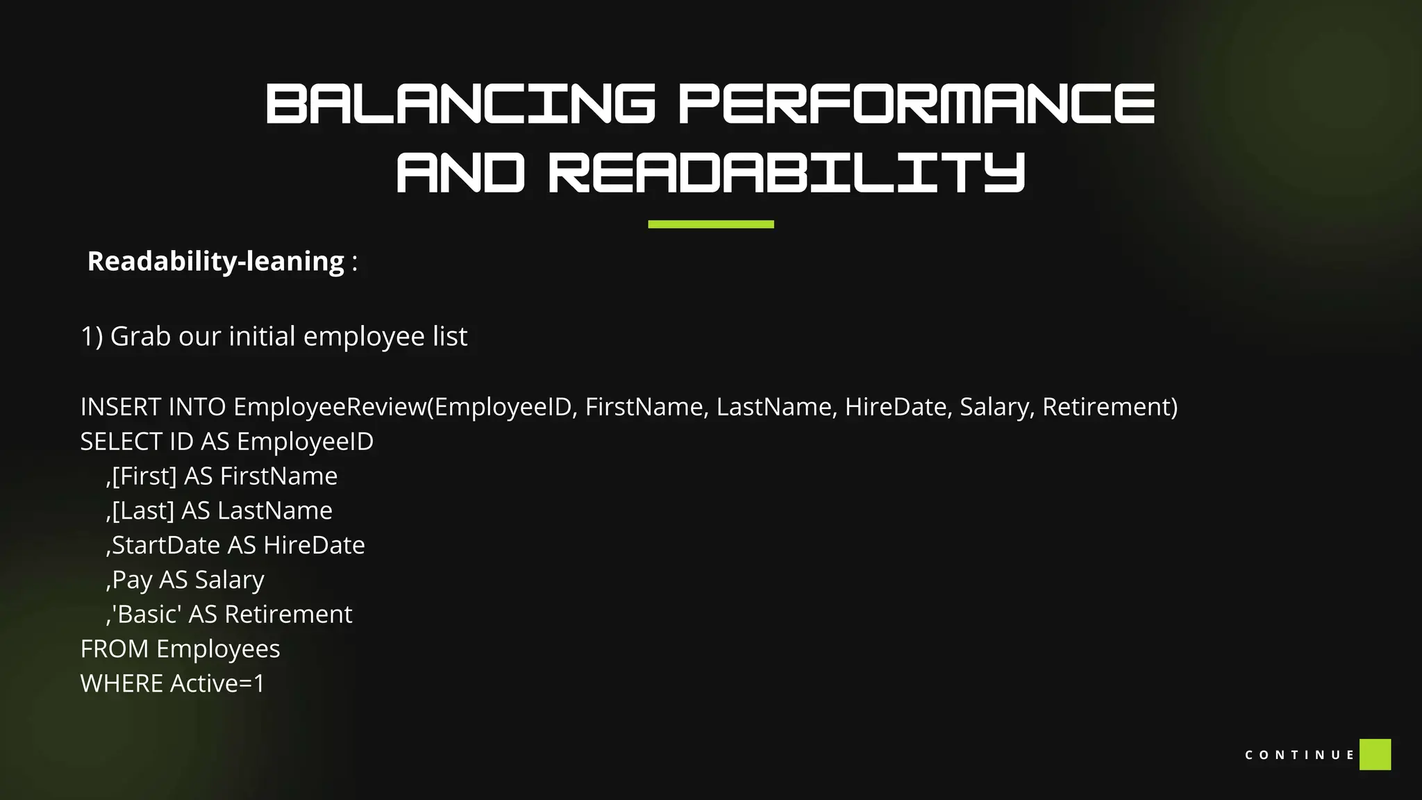 Readability-leaning :
1) Grab our initial employee list
INSERT INTO EmployeeReview(EmployeeID, FirstName, LastName, HireDate, Salary, Retirement)
SELECT ID AS EmployeeID
,[First] AS FirstName
,[Last] AS LastName
,StartDate AS HireDate
,Pay AS Salary
,'Basic' AS Retirement
FROM Employees
WHERE Active=1
C O N T I N U E
 