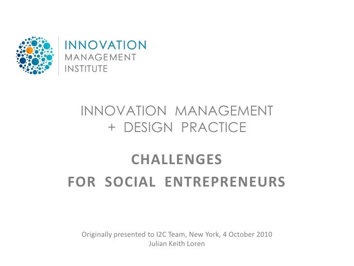 INNOVATION MANAGEMENT
    + DESIGN PRACTICE

       CHALLENGES
FOR SOCIAL ENTREPRENEURS


 Originally presented to I2C Tea...