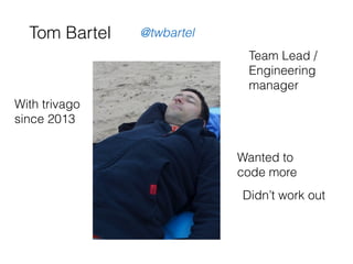 Tom Bartel
With trivago
since 2013
Wanted to
code more
Didn’t work out
Team Lead /
Engineering
manager
@twbartel
 