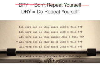 DRY = Don’t Repeat Yourself
DRY = Do Repeat Yourself
 