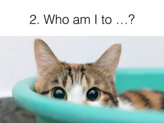 2. Who am I to …?
 