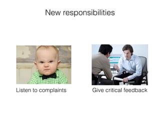 New responsibilities
Give critical feedbackListen to complaints
 