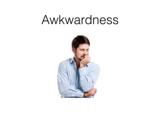 Awkwardness
 