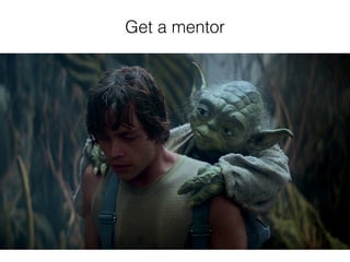 Get a mentor
 