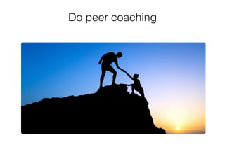 Do peer coaching
 