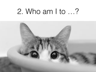 2. Who am I to …?
 