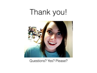 Thank you!
Questions? Yes? Please?
 