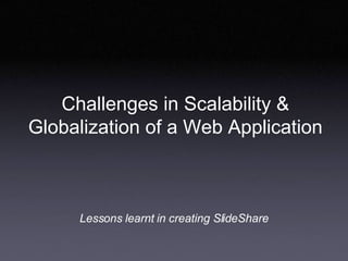 Challenges in Scalability & Globalization of a Web Application Lessons learnt in creating SlideShare  