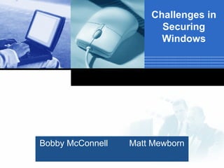 Bobby McConnell Matt Mewborn Challenges in Securing Windows 