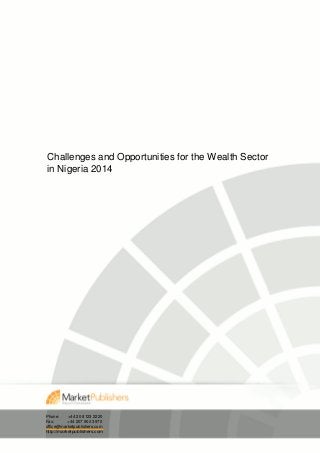 Challenges and Opportunities for the Wealth Sector
in Nigeria 2014
Phone: +44 20 8123 2220
Fax: +44 207 900 3970
office@marketpublishers.com
http://marketpublishers.com
 