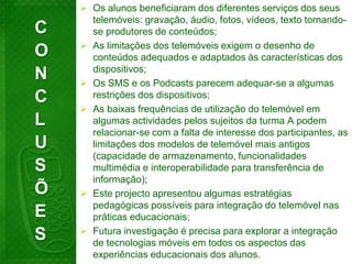 O projecto Geração Móvel surgiu com a intenção de explorar contextos de mobile learning e utilização do telemóvel como recurso educativo. Trata-se de uma tecnologia que os alunos possuem, altamente personalizável e intensamente usada em contextos informais, mas interdita na sala de aula.