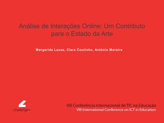 Análise de Interações Online: Um Contributo
para o Estado da Arte
Margarida Lucas, Clara Coutinho, António Moreira
 