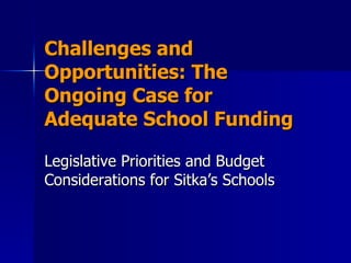 Challenges and Opportunities: The Ongoing Case for Adequate School Funding Legislative Priorities and Budget Considerations for Sitka’s Schools 