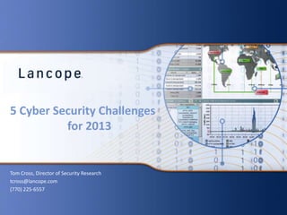 5 Cyber Security Challenges
for 2013
Tom Cross, Director of Security Research
tcross@lancope.com
(770) 225-6557
 