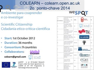 •
•
•
•
weSPOT is an EC-funded Research
Project under the Grant Agreement no.
318499 of ICT FP7 Programme in
Technology Enhanced Learning
colearn@gmail.com
COLEARN – colearn.open.ac.uk
2o. ponto-chave 2014
 