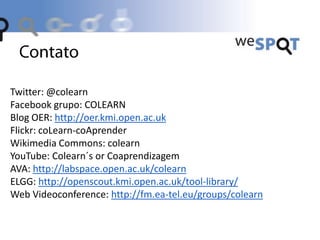 Twitter: @colearn
Facebook grupo: COLEARN
Blog OER: http://oer.kmi.open.ac.uk
Flickr: coLearn-coAprender
Wikimedia Commons...