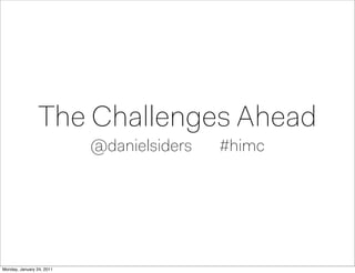 The Challenges Ahead
                           @danielsiders   #himc




Monday, January 24, 2011
 
