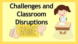 Challenges and
Classroom
Disruptions
 