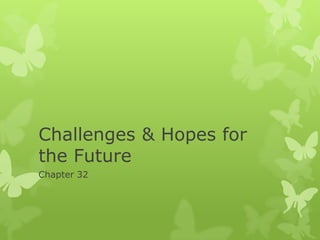 Challenges & Hopes for
the Future
Chapter 32
 