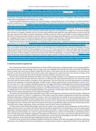 Stone‐Romero et al., 2003). For instance, information technologies are often static and use one-way communication systems that do
not allow applicants or employees to ask questions or gain advice from HR professionals (e.g., beneﬁts). As a result, the technologies
can be impersonal, inﬂexible, and create an artiﬁcial distance between supervisors and employees. Likewise, the use of technology
for training may be less engaging than traditional methods, and may not give trainees the opportunity to practice or gain feedback.
Furthermore, technology may actually transfer the work of HR departments to line managers or employees, which may reduce overall
productivity in organizations (Stone‐Romero et al., 2003).
In spite of possible limitations associated with using technology to manage HR processes, it will continue to transform the ﬁeld in
the future. Furthermore, it can be argued that new technologies will emerge that should decrease some of the major drawbacks asso-
ciated with current systems. For instance, a number of researchers argued that the use of new interactive technologies (e.g., Web 2.0,
social media, virtual simulations or job fairs, chat rooms, cloud computing, mobile devices) should decrease some of the weaknesses
associated with current systems (see Dineen & Allen, 2013; Stone et al., 2015; Sullivan, 2014). For example, the use of social media,
chat rooms, and high deﬁnition cloud computing should enable applicants and employees to engage in an interactive dialogue
with recruiters or managers. Similarly, the use of virtual reality should provide applicants with opportunities to attend virtual job
fairs, give supervisors the ability to mentor subordinates, and offer trainees the chance to participate in virtual training simulations.
All of these virtual environments should increase the degree to which technology-based HR processes are personal, ﬂexible, interac-
tive, engaging, and decrease the interpersonal distance between employees and supervisors. Although these arguments seem plausi-
ble, research will be needed to examine the effectiveness and acceptance of these new HR processes.
Despite the fact that we viewed technology as a challenge in the sections above, it should be noted that it also provides new
opportunities for the ﬁeld of HR. For instance, research showed that technology often decreases the administrative burden in HR,
increases efﬁciency, and allows the ﬁeld to contribute to the strategic direction of organizations (Stone & Dulebohn, 2013). To date,
there is no evidence that it helps organizations achieve its primary goals, but we believe that new interactive technologies will facil-
itate the attraction and retention of critical employees (Stone et al., 2015). One reason for this is that it will allow supervisors and HR
professionals to engage in more frequent interaction and communication with employees. As a result, they will be able to identify and
meet the needs of critical employees, and ensure that they remain with the organizations. It may also enable organizations to make
better HR decisions based on objective information or decision support systems (Dulebohn & Johnson, 2013). Furthermore, it may
facilitate interactions with stakeholders inside and outside the organization. For example, supervisors may be able to communicate
with external customers in order to improve employees' performance, and HR professionals should be capable of staying abreast of
innovative practices used by other organizations (see Ulrich & Dulebohn, 2015, for a detailed discussion of these issues).
5. Overview of articles in special issue
We reviewed several factors that should inﬂuence the future of HR in organizations, including changes in the economy, globaliza-
tion, domestic diversity, and technology. These are only a few of the challenges that will affect the future of the ﬁeld. The following
articles consider more issues that are likely to shape HR in the future. In this special issue we have assembled a very interesting set
of articles on the future of the ﬁeld. Some of these articles take opposing views about the factors that will drive changes in the
ﬁeld, but we have no doubt that they will all stimulate discussion and future research on the issues.
The ﬁrst article is by Jeanette Cleveland, Zinta Byrne, and Tommy Cavanagh, and offers a very intriguing view of the future of HR.
The authors maintain that the ﬁeld should not only focus on efﬁciency and organizational performance, but should be equally
concerned with the human welfare of members of the organization. They also claim that successful organizations are ultimately
built upon the foundation of successful individuals, and HR can play a unique and pivotal role in promoting both. Cleveland, Zinta,
and Cavanagh (2015) take a multiple stakeholder perspective, and suggest that HR has traditionally been concerned with managing
human resources to meet organizational goals. However, they argue that Bronfenbrenner's (1994) Ecological Systems Model can be
used to identify and solve problems faced by organizations, and HR should develop a broad long term perspective that is responsive
to multiple layers in the environment including employees, the organization, and the larger society. They also make the case that HR
should return to being strong advocate for the respect of humanity at work.
The second article, by Ann Marie Ryan and Jennifer Wessel, offers a novel approach, and focuses on how four trends are inﬂuencing
HR practice and research on “fairness” in organizations. These authors argue that changes in globalization and diversity, technology-
mediated relationships, individual psychological contracts, and service-related jobs may change the social comparison process, and
the types of comparisons employees make in organizations. As a result, HR will need to revise our understanding of distributive, pro-
cedural and interactive fairness at work. Furthermore, Ryan and Wessel (2015) maintain that increased interconnectedness through
technology may create a “fairness web” where the treatment of one person may affect how others perceive the treatment they receive.
The authors also consider implications of these new fairness issues for future research and HR practice.
The third article, written by Mick Marchington, posits that in its desire to be accepted by senior management, the ﬁeld of HR is in
danger of losing its focus. For example, the author maintains that HR has adopted short term performance criteria, has ignored other
stakeholders including employees, and has become obsessed with the strategic or business partner model, thus focused on building
talent among top level managers. As a result, he argues that HR should focus on a wider set of stakeholders, and should promote a
more inclusive approach to employee engagement and progressive HR practices. By using a more inclusive approach, Marchington
(in press) believes that HR can advance both the moral and business case for long-term sustainability in the future. We are conﬁdent
that the arguments in this article will inspire additional discussion and research on HR.
The fourth article, by David Ulrich and James Dulebohn, describes the evolution of the ﬁeld, and suggests that HR has moved from
operating at a low, administrative level to participating as a strategic business partner in organizations. However, they add that the
143
D.L. Stone, D.L. Deadrick / Human Resource Management Review 25 (2015) 139–145
 