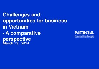 Challenges and
opportunities for business
in Vietnam
- A comparative
perspective
March 13, 2014
 