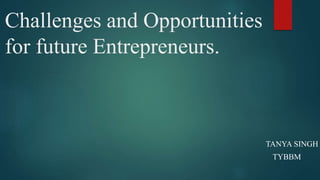 Challenges and Opportunities
for future Entrepreneurs.
TANYA SINGH
TYBBM
 