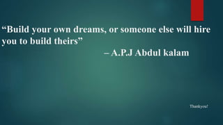 “Build your own dreams, or someone else will hire
you to build theirs”
– A.P.J Abdul kalam
Thankyou!
 