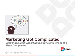 Marketing Got Complicated
Challenges (and Opportunities) for Marketers at Mid-
Sized Companies
@DNNCorp | #SimplifyMktg
 