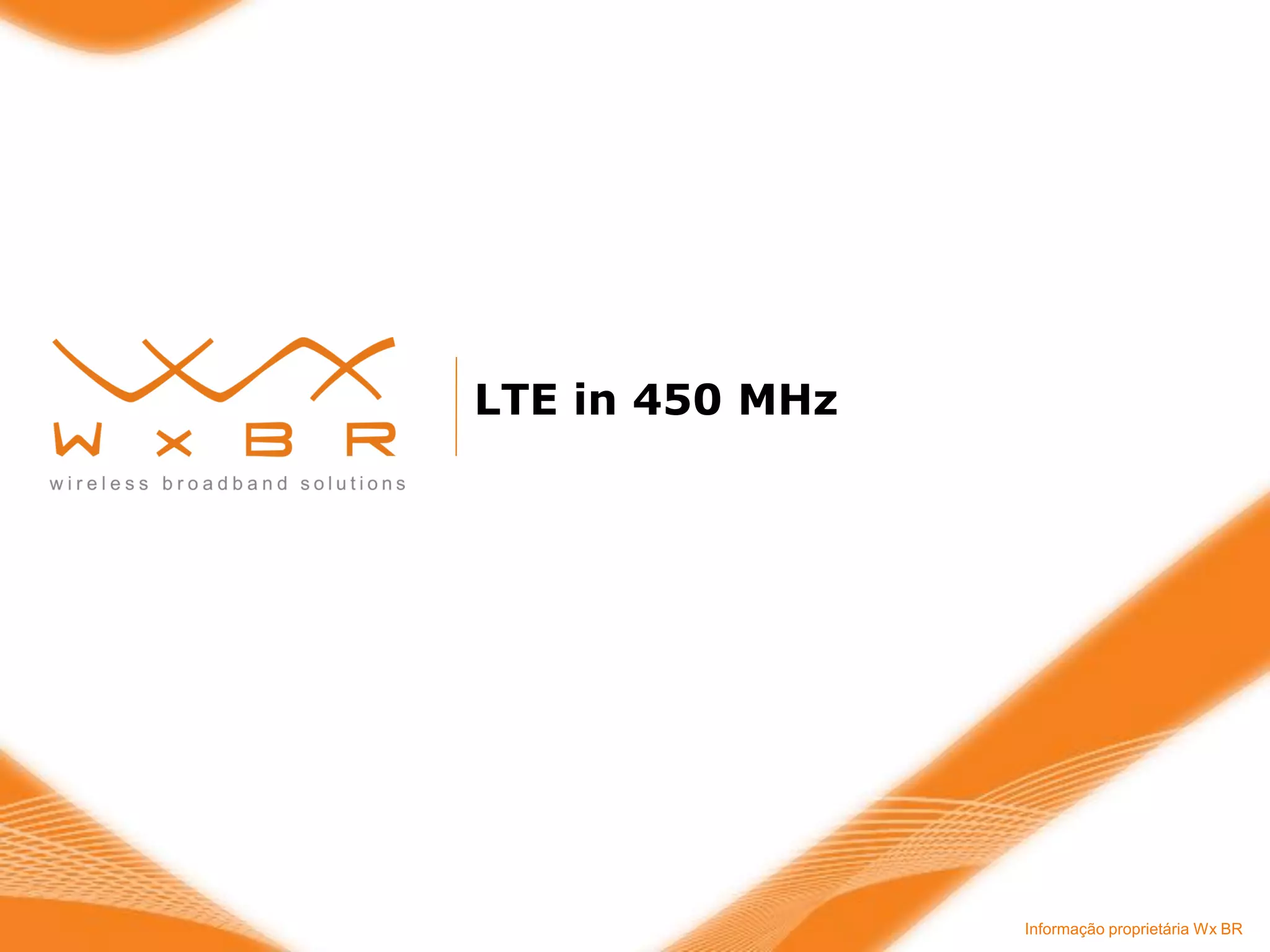Informação proprietária Wx BR 
LTE in 450 MHz  