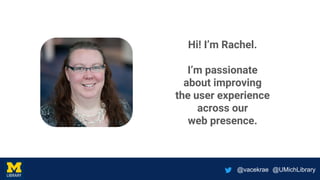 @vacekrae @UMichLibrary
Hi! I’m Rachel.
I’m passionate
about improving
the user experience
across our
web presence.
 