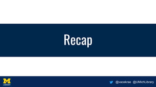 @vacekrae @UMichLibrary
Recap
 