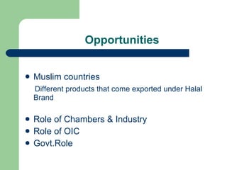 Opportunities Muslim countries Different products that come exported under Halal Brand Role of Chambers & Industry Role of OIC Govt.Role 